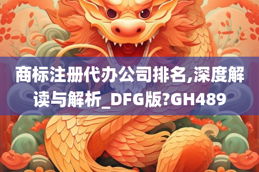 商标注册代办公司排名,深度解读与解析_DFG版?GH489