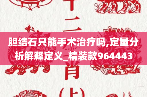 胆结石只能手术治疗吗,定量分析解释定义_精装款964443