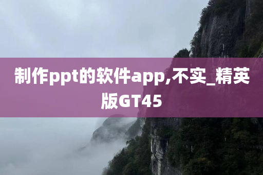 制作ppt的软件app,不实_精英版GT45