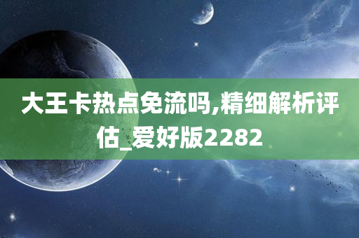 大王卡热点免流吗,精细解析评估_爱好版2282