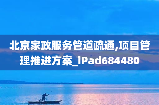 北京家政服务管道疏通,项目管理推进方案_iPad684480