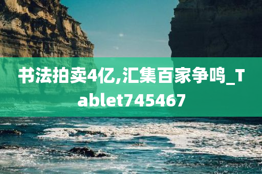 书法拍卖4亿,汇集百家争鸣_Tablet745467