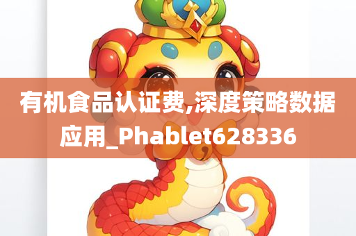 有机食品认证费,深度策略数据应用_Phablet628336