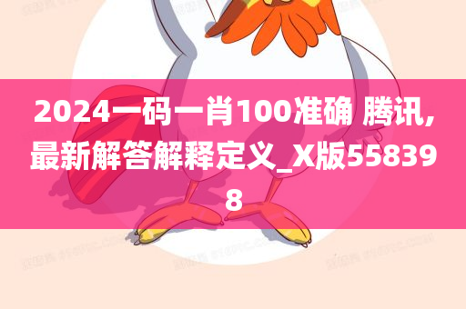 2024一码一肖100准确 腾讯,最新解答解释定义_X版558398