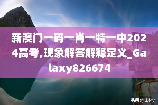 新澳门一码一肖一特一中2024高考,现象解答解释定义_Galaxy826674