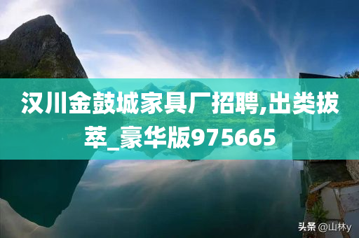 汉川金鼓城家具厂招聘,出类拔萃_豪华版975665