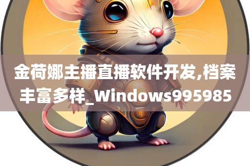 金荷娜主播直播软件开发,档案丰富多样_Windows995985