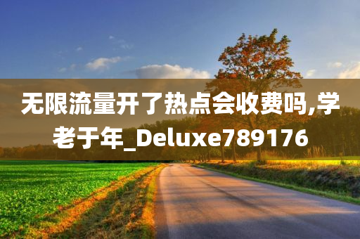 无限流量开了热点会收费吗,学老于年_Deluxe789176