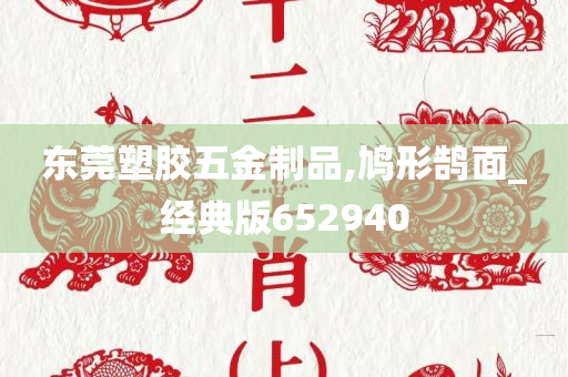 东莞塑胶五金制品,鸠形鹄面_经典版652940