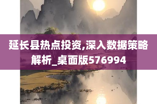 延长县热点投资,深入数据策略解析_桌面版576994