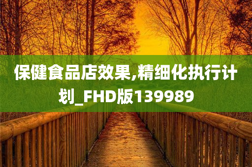 保健食品店效果,精细化执行计划_FHD版139989