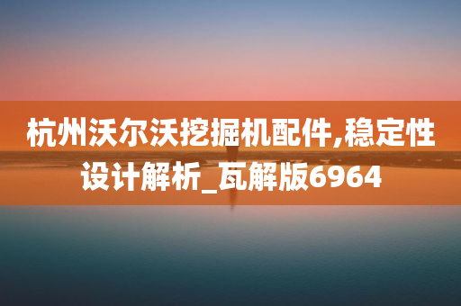 杭州沃尔沃挖掘机配件,稳定性设计解析_瓦解版6964