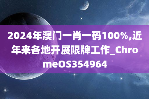 2024年澳门一肖一码100%,近年来各地开展限牌工作_ChromeOS354964