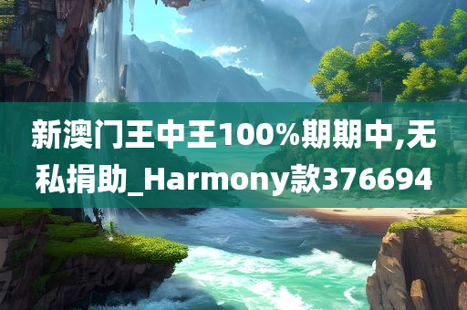 新澳门王中王100%期期中,无私捐助_Harmony款376694