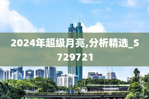 2024年超级月亮,分析精选_S729721