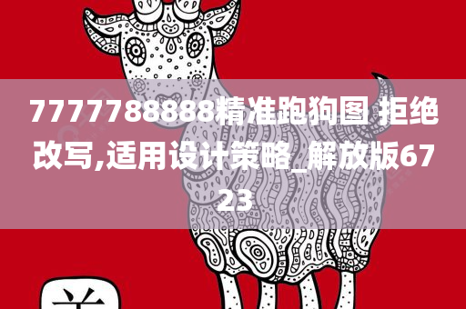 7777788888精准跑狗图 拒绝改写,适用设计策略_解放版6723