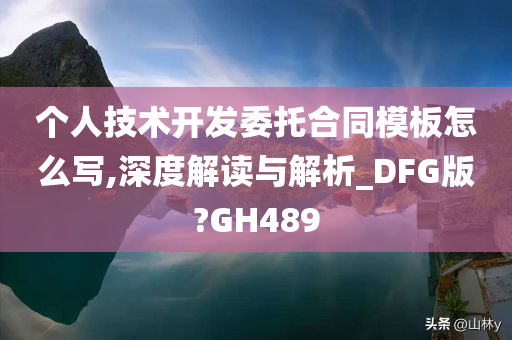 个人技术开发委托合同模板怎么写,深度解读与解析_DFG版?GH489