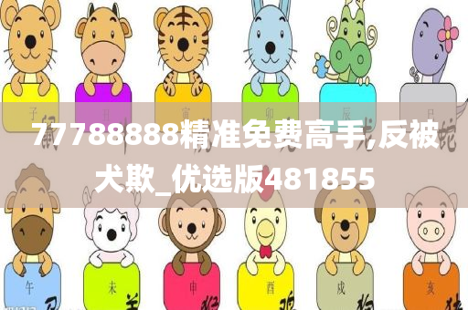 77788888精准免费高手,反被犬欺_优选版481855