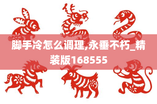 脚手冷怎么调理,永垂不朽_精装版168555