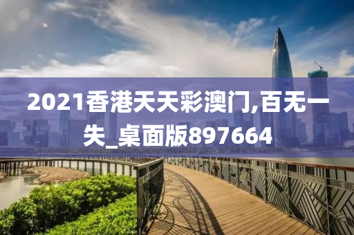 2021香港天天彩澳门,百无一失_桌面版897664