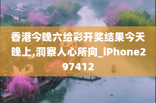 香港今晚六给彩开奖结果今天晚上,洞察人心所向_iPhone297412