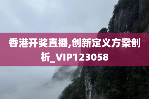 香港开奖直播,创新定义方案剖析_VIP123058