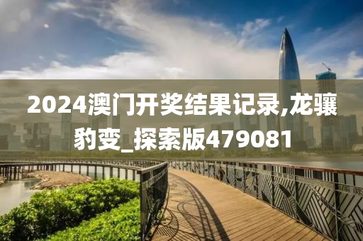 2024澳门开奖结果记录,龙骧豹变_探索版479081