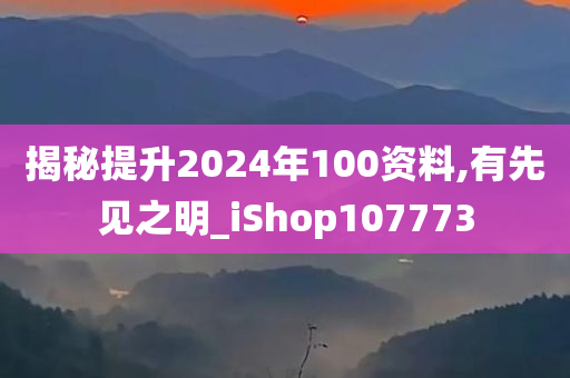 揭秘提升2024年100资料,有先见之明_iShop107773