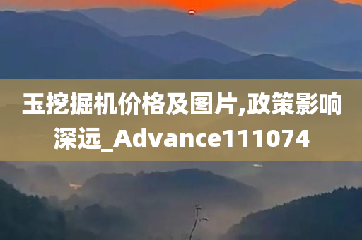 玉挖掘机价格及图片,政策影响深远_Advance111074