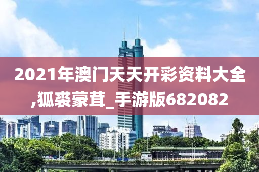 2021年澳门天天开彩资料大全,狐裘蒙茸_手游版682082