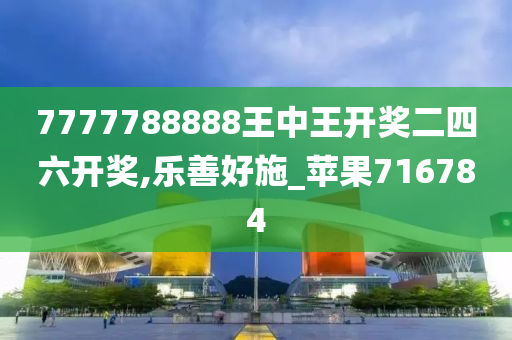 7777788888王中王开奖二四六开奖,乐善好施_苹果716784