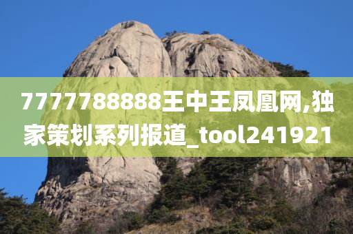 7777788888王中王凤凰网,独家策划系列报道_tool241921