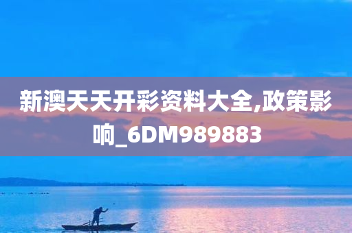 新澳天天开彩资料大全,政策影响_6DM989883