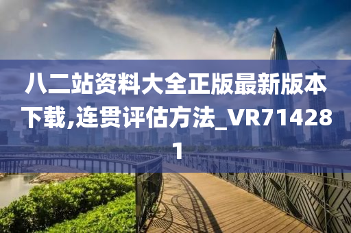 八二站资料大全正版最新版本下载,连贯评估方法_VR714281