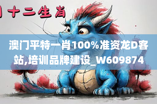 澳门平特一肖100%准资龙D客站,培训品牌建设_W609874