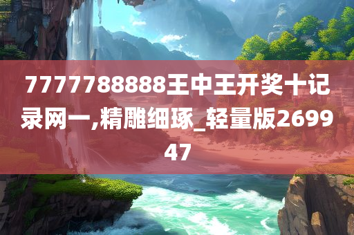 7777788888王中王开奖十记录网一,精雕细琢_轻量版269947