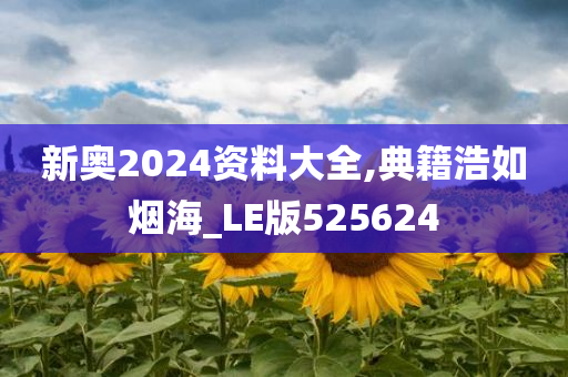 新奥2024资料大全,典籍浩如烟海_LE版525624