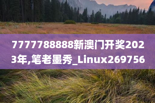 7777788888新澳门开奖2023年,笔老墨秀_Linux269756