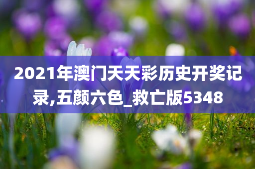 2021年澳门天天彩历史开奖记录,五颜六色_救亡版5348