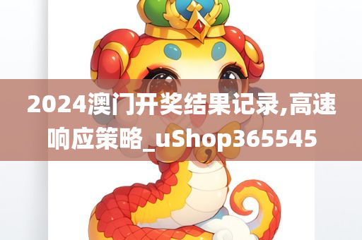 2024澳门开奖结果记录,高速响应策略_uShop365545