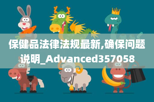 保健品法律法规最新,确保问题说明_Advanced357058