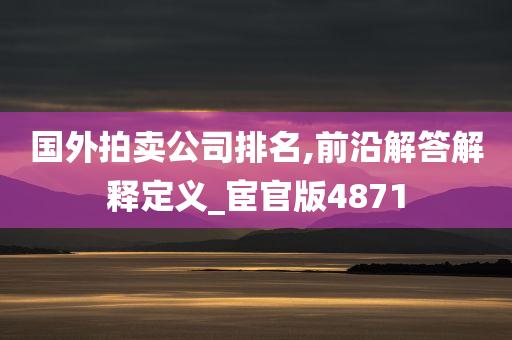 国外拍卖公司排名,前沿解答解释定义_宦官版4871