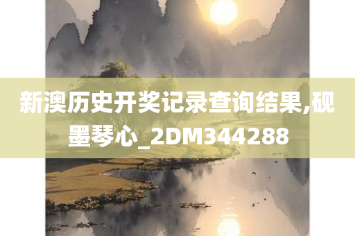 新澳历史开奖记录查询结果,砚墨琴心_2DM344288