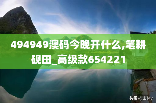 494949澳码今晚开什么,笔耕砚田_高级款654221