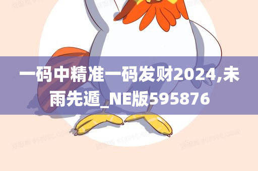 一码中精准一码发财2024,未雨先遁_NE版595876