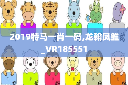 2019特马一肖一码,龙翰凤雏_VR185551