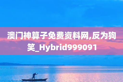 澳门神算子免费资料网,反为狗笑_Hybrid999091