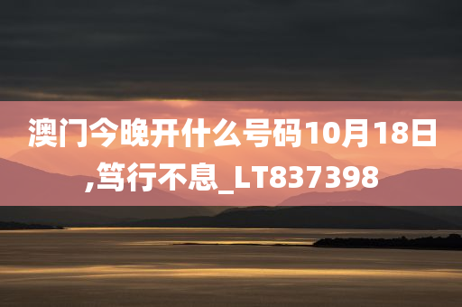 澳门今晚开什么号码10月18日,笃行不息_LT837398