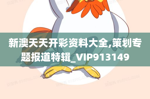 新澳天天开彩资料大全,策划专题报道特辑_VIP913149