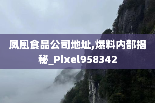 凤凰食品公司地址,爆料内部揭秘_Pixel958342